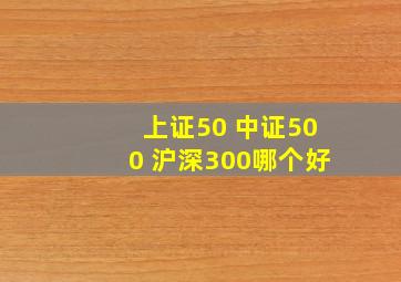 上证50 中证500 沪深300哪个好